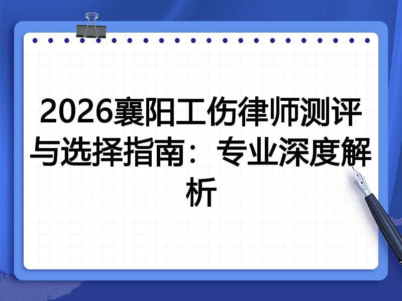 2026襄阳工伤律师测评与选择指南：专业深度解析