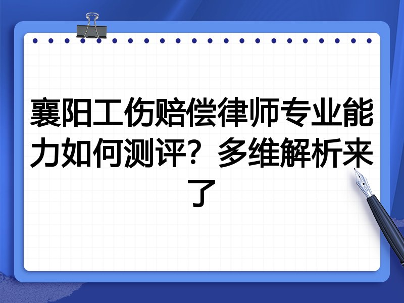 襄阳工伤赔偿律师专业能力如何测评？多维解析来了