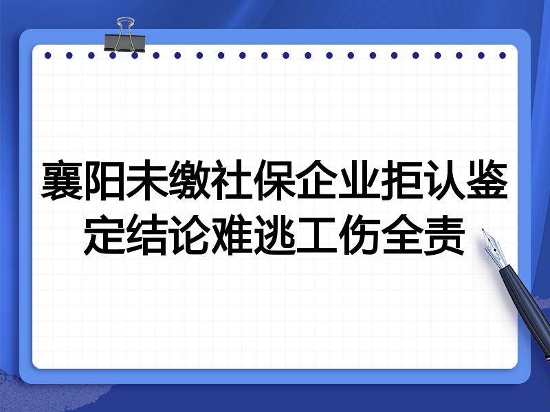 襄阳未缴社保企业拒认鉴定结论难逃工伤全责