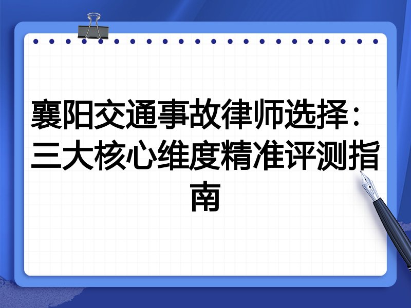 襄阳交通事故律师选择：三大核心维度精准评测指南
