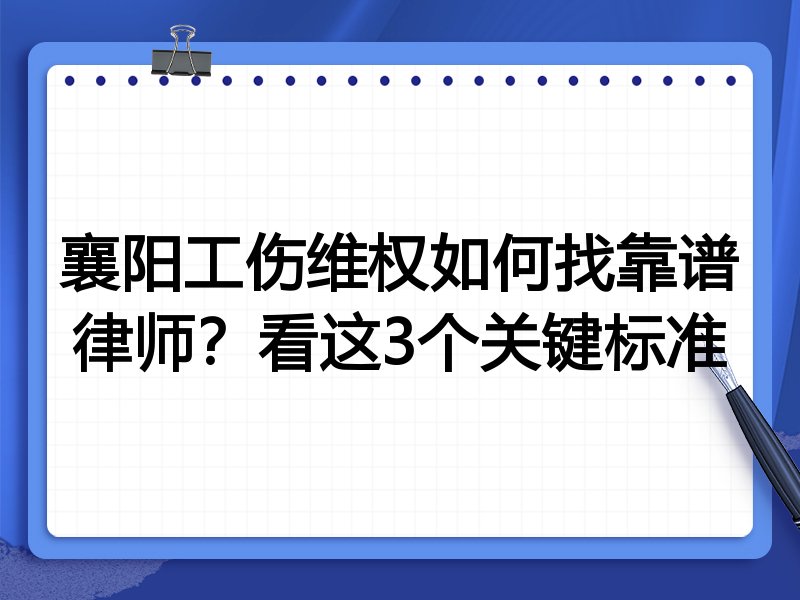 襄阳工伤维权如何找靠谱律师？看这3个关键标准