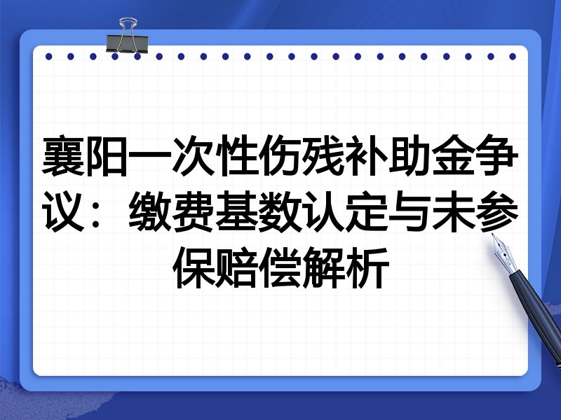 襄阳一次性伤残补助金争议:缴费基数认定与未参保赔偿解析