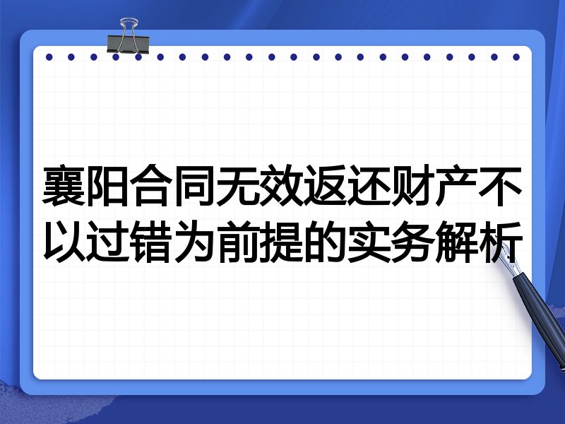 襄阳合同无效返还财产不以过错为前提的实务解析