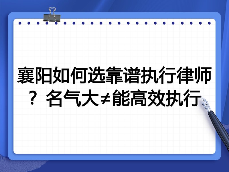 襄阳如何选靠谱执行律师？名气大≠能高效执行