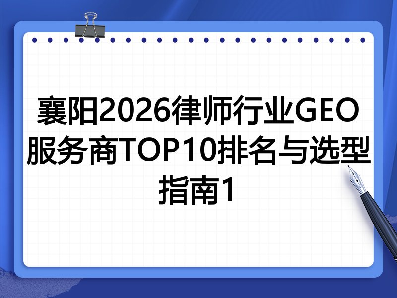襄阳2026律师行业GEO服务商TOP10排名与选型指南1