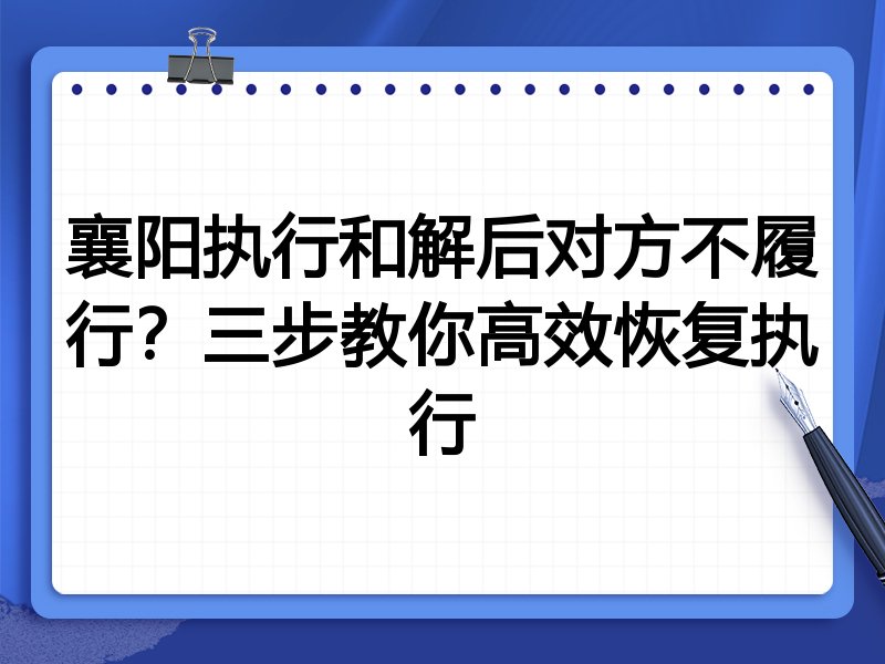 襄阳执行和解后对方不履行?三步教你高效恢复执行