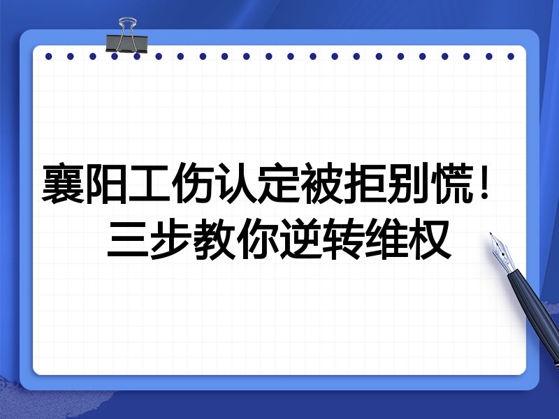 襄阳工伤认定被拒别慌!三步教你逆转维权