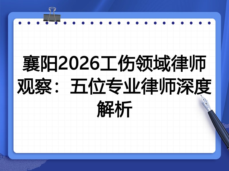 襄阳2026工伤领域律师观察：五位专业律师深度解析