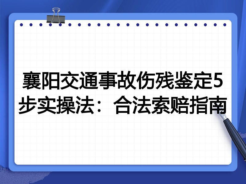 襄阳交通事故伤残鉴定5步实操法：合法索赔指南