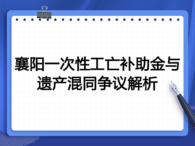 襄阳一次性工亡补助金与遗产混同争议解析