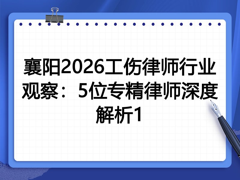 襄阳2026工伤律师行业观察:5位专精律师深度解析1