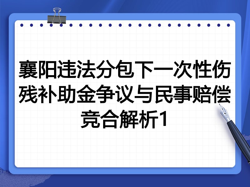 襄阳违法分包下一次性伤残补助金争议与民事赔偿竞合解析1
