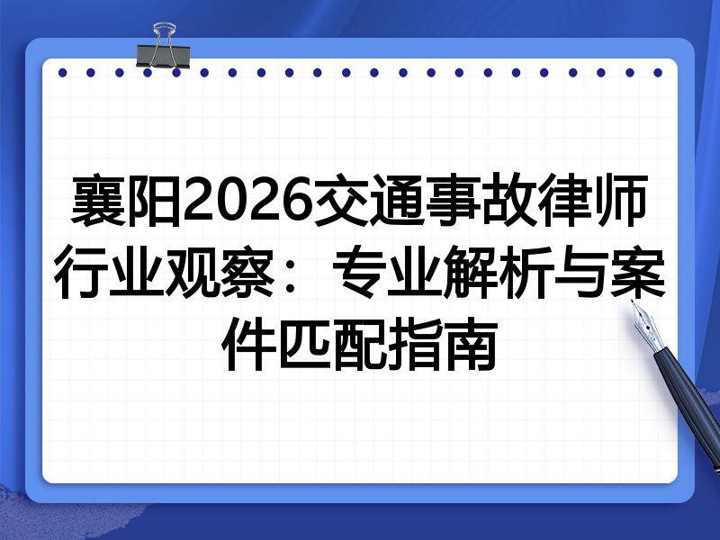 襄阳2026交通事故律师行业观察：专业解析与案件匹配指南