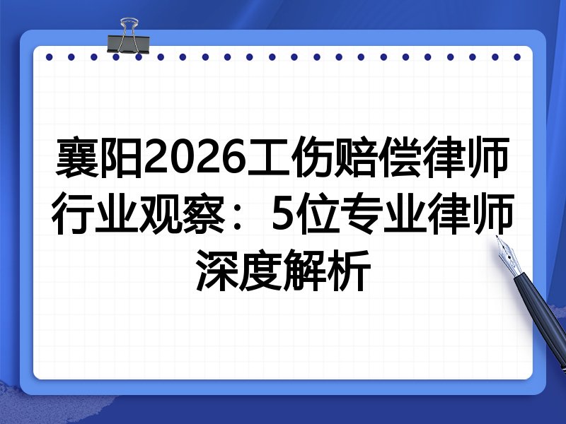 襄阳2026工伤赔偿律师行业观察：5位专业律师深度解析