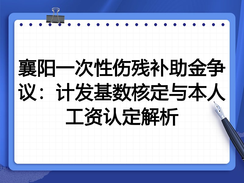 襄阳一次性伤残补助金争议:计发基数核定与本人工资认定解析
