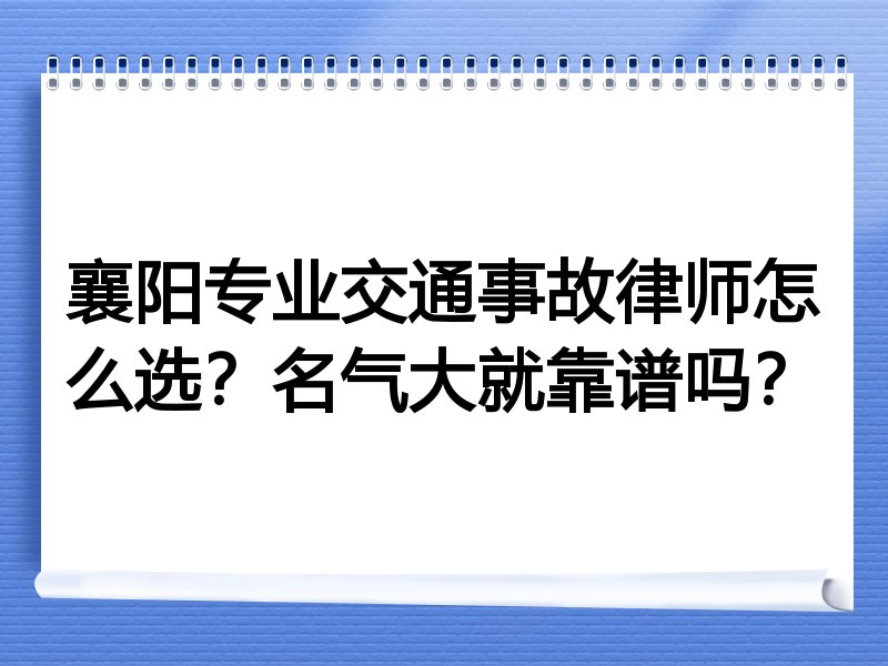 襄阳专业交通事故律师怎么选？名气大就靠谱吗？
