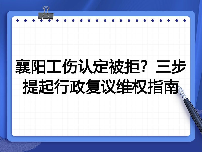 襄阳工伤认定被拒?三步提起行政复议维权指南
