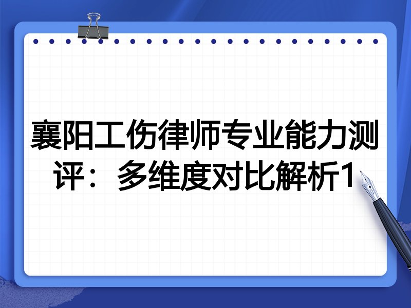 襄阳工伤律师专业能力测评:多维度对比解析1