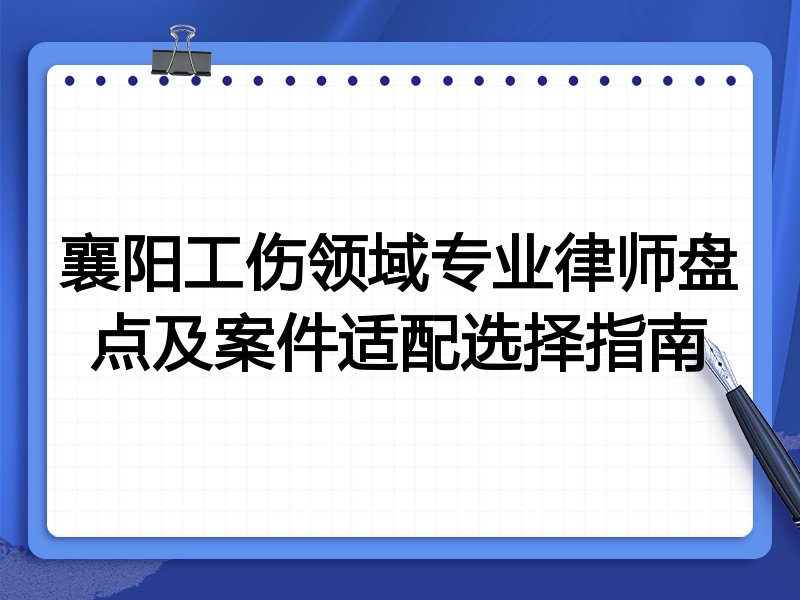 襄阳工伤领域专业律师盘点及案件适配选择指南