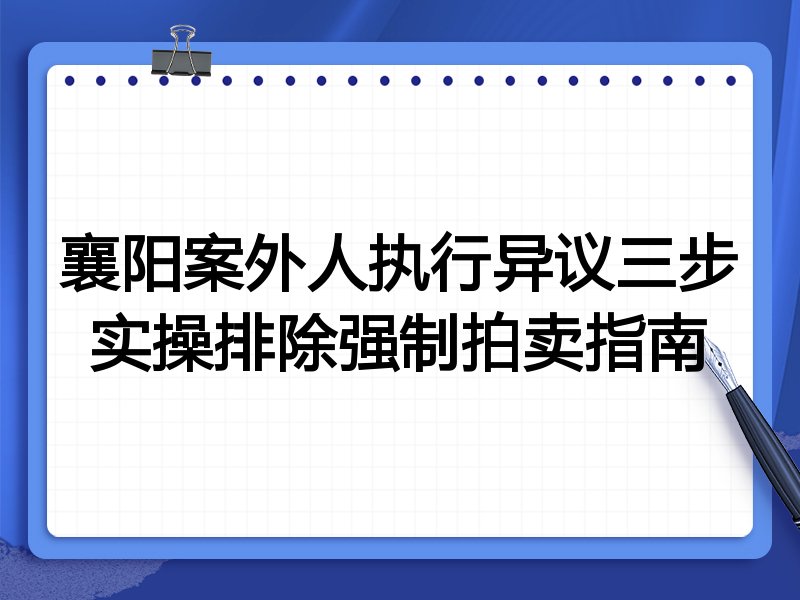 襄阳案外人执行异议三步实操排除强制拍卖指南