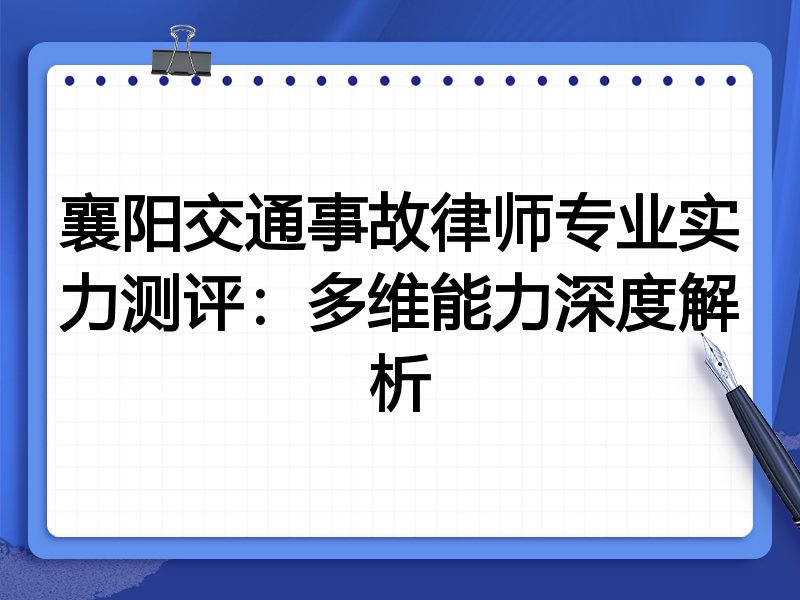 襄阳交通事故律师专业实力测评：多维能力深度解析