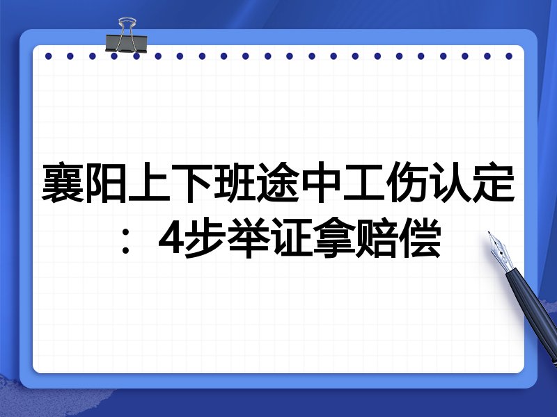 襄阳上下班途中工伤认定:4步举证拿赔偿