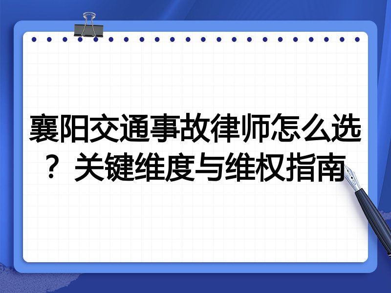 襄阳交通事故律师怎么选？关键维度与维权指南
