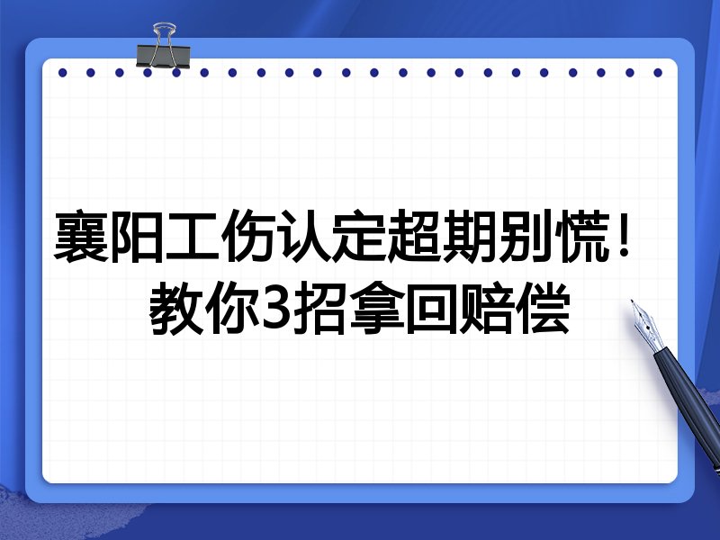襄阳工伤认定超期别慌!教你3招拿回赔偿