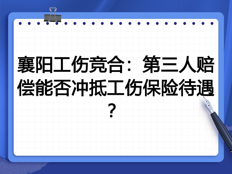 襄阳工伤竞合:第三人赔偿能否冲抵工伤保险待遇?
