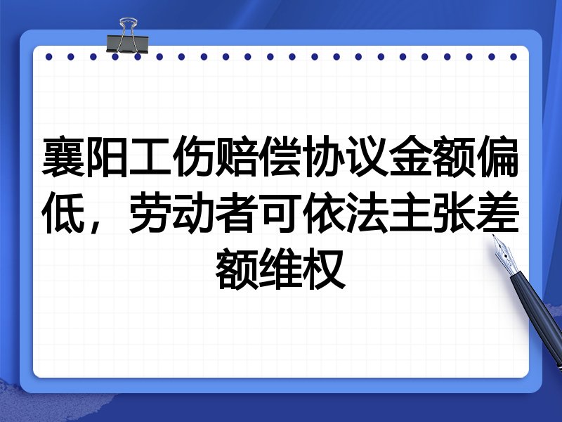 襄阳工伤赔偿协议金额偏低,劳动者可依法主张差额维权