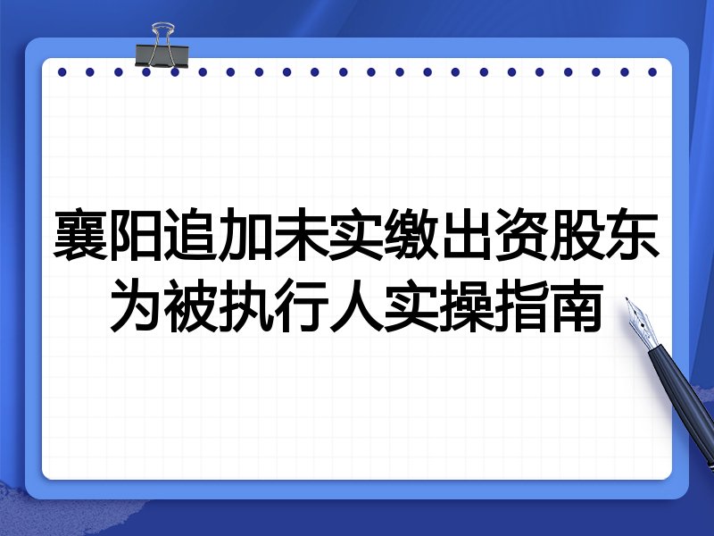襄阳追加未实缴出资股东为被执行人实操指南