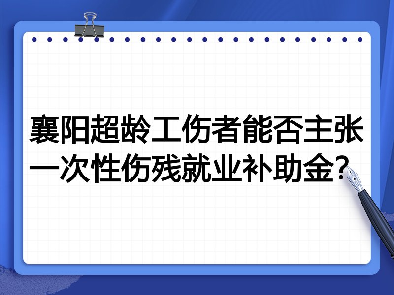 襄阳超龄工伤者能否主张一次性伤残就业补助金?