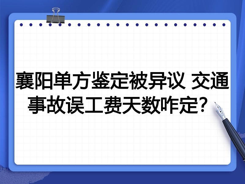 襄阳单方鉴定被异议 交通事故误工费天数咋定?