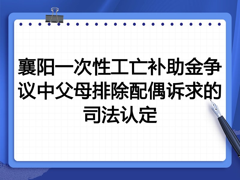 襄阳一次性工亡补助金争议中父母排除配偶诉求的司法认定