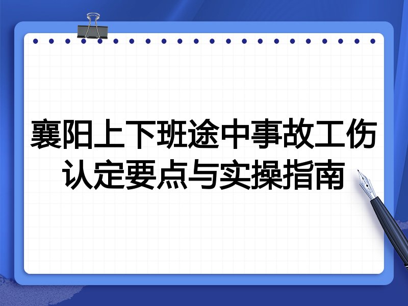 襄阳上下班途中事故工伤认定要点与实操指南