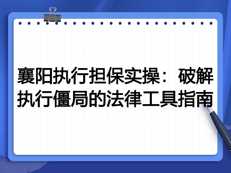 襄阳执行担保实操:破解执行僵局的法律工具指南
