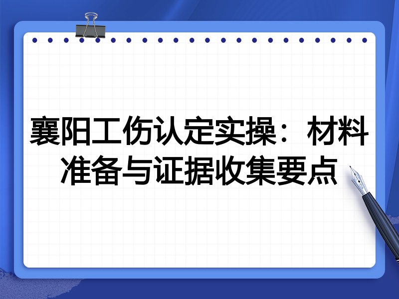 襄阳工伤认定实操:材料准备与证据收集要点