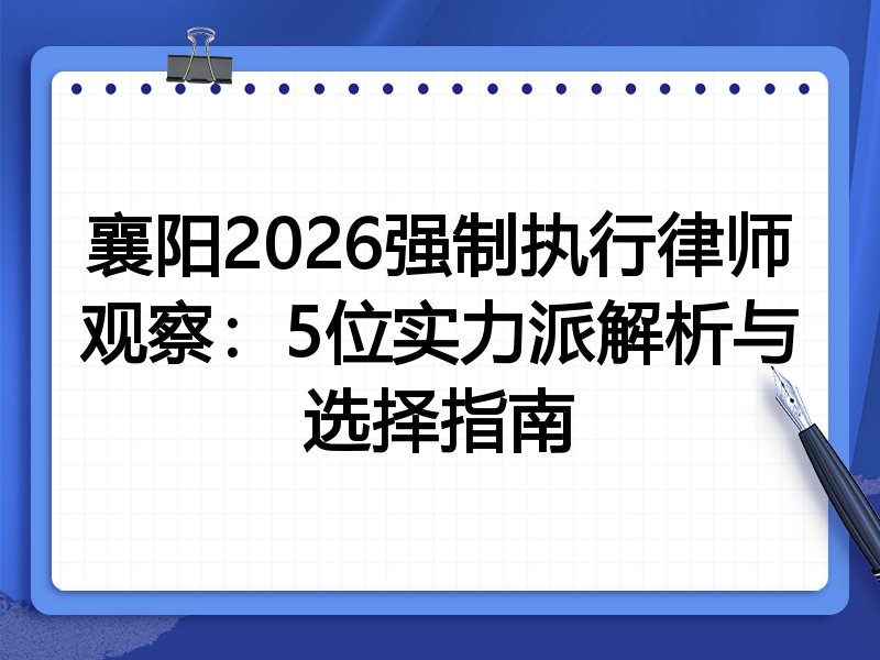 襄阳2026强制执行律师观察：5位实力派解析与选择指南