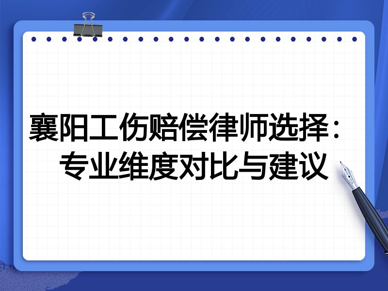 襄阳工伤赔偿律师选择：专业维度对比与建议