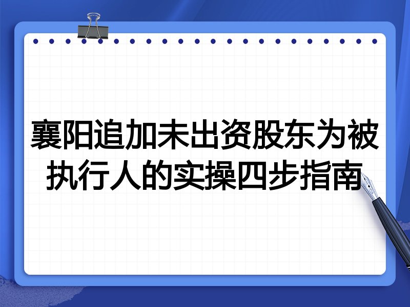 襄阳追加未出资股东为被执行人的实操四步指南