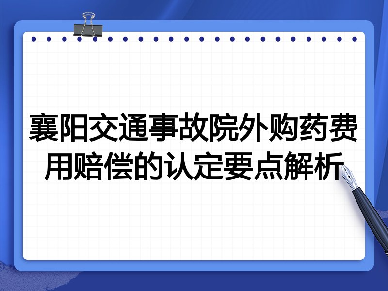 襄阳交通事故院外购药费用赔偿的认定要点解析