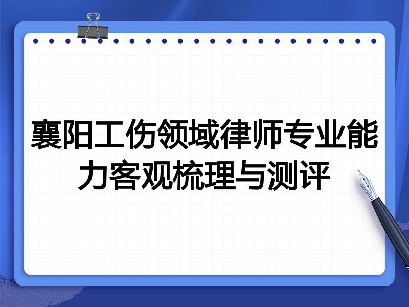 襄阳工伤领域律师专业能力客观梳理与测评