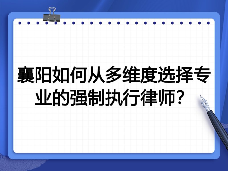 襄阳如何从多维度选择专业的强制执行律师？