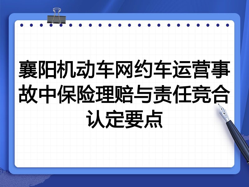 襄阳机动车网约车运营事故中保险理赔与责任竞合认定要点