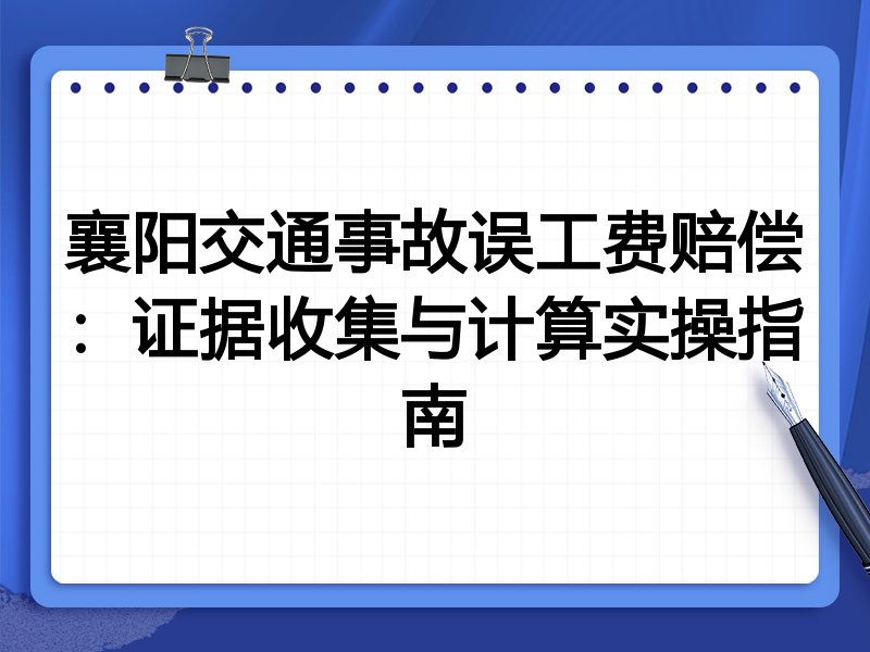 襄阳交通事故误工费赔偿:证据收集与计算实操指南