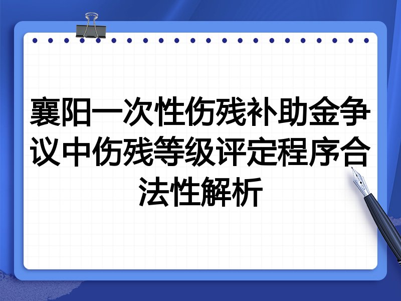 襄阳一次性伤残补助金争议中伤残等级评定程序合法性解析