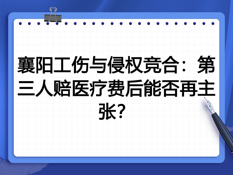 襄阳工伤与侵权竞合:第三人赔医疗费后能否再主张?