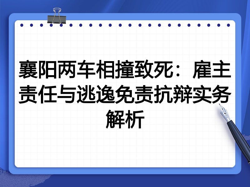 襄阳两车相撞致死:雇主责任与逃逸免责抗辩实务解析