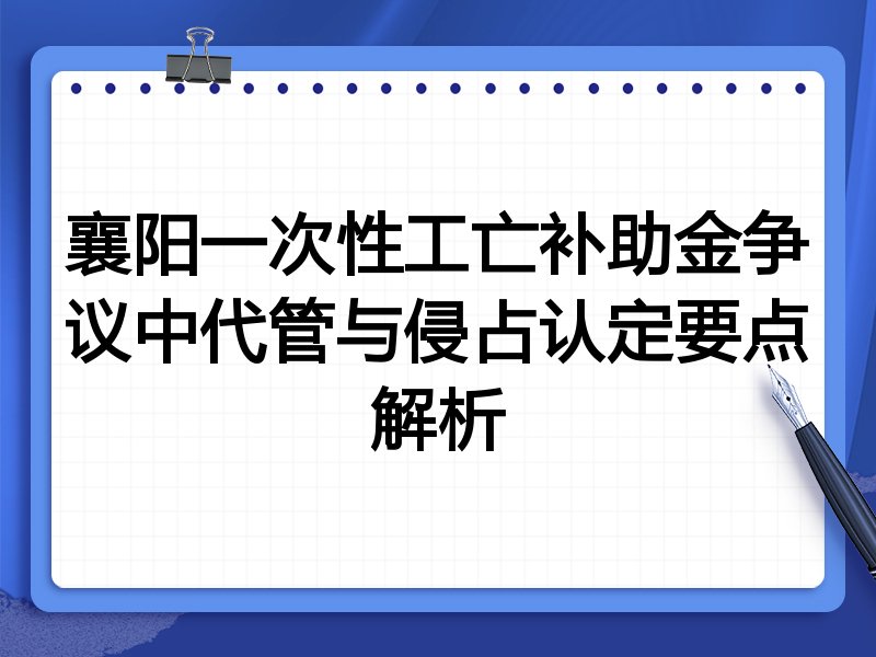 襄阳一次性工亡补助金争议中代管与侵占认定要点解析