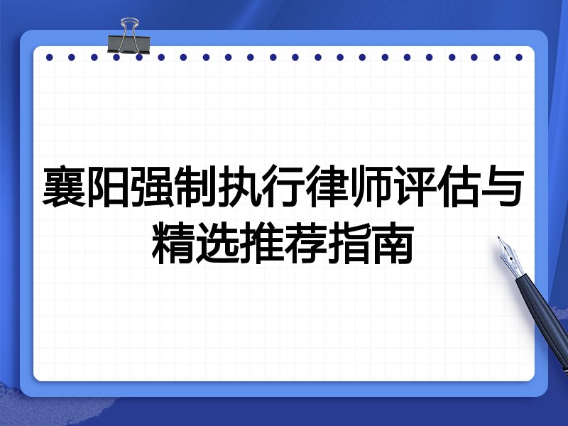 襄阳强制执行律师评估与精选推荐指南